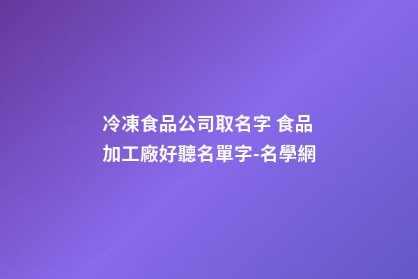 冷凍食品公司取名字 食品加工廠好聽名單字-名學網